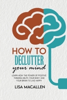 How to Declutter Your Mind: Learn How The Power of Positive Thinking Helps Your Body and Your Brain to Live Happy 1801769362 Book Cover
