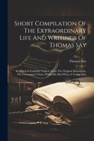 Short Compilation Of The Extraordinary Life And Writings Of Thomas Say: In Which Is Faithfully Copied, From The Original Manuscript, The Uncommon Vision, Which He Had When A Young Man 1022608169 Book Cover