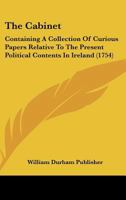The Cabinet: Containing A Collection Of Curious Papers Relative To The Present Political Contents In Ireland 1104909227 Book Cover