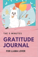 The 5 Minutes Gratitude Journal for Llama Lover: 100 Days gratitude and daily practice, spending five minutes to cultivate happiness Cool gifts for girls who loves Llamas 1654354589 Book Cover