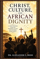 Christ, Culture, and African Dignity: A Christ-Centered Vision to Redeeming Culture and Restoring Human Worth B0H2W8J9L4 Book Cover