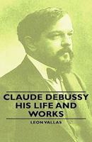 Claude Debussy: His Life and Works