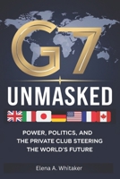 G7 Unmasked: Power, Politics, and the Private Club Steering the World’s Future B0FDQJWWJC Book Cover