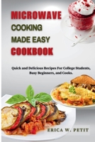 Microwave Cooking Made Easy Cookbook: Quick and Delicious Recipes For College Students, Busy Beginners, and Cooks B0CRHHYRWT Book Cover