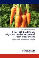 Effect Of Small-Scale Irrigation on the Income of Farm Households: Central Tigray Regional State, Ethiopia 3846529486 Book Cover