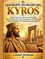 GESCHICHTE DES BUCHES DES KYROS: Erinnerung In Ton, Museum Und Predigt: Eine Geschichte, Die Lehrt, Dass Macht Auch Heilen Kann Und Gerechtigkeit Und Mitgefühl Zusammengehören (German Edition) B0HJB18XV9 Book Cover