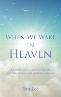 When We Wake in Heaven: A Metaphysical Novel of the Afterlife, Soul Remembrance, and Spiritual Awakening 1764393104 Book Cover