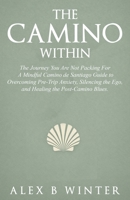 The Camino Within: The Journey You Are Not Packing For: A Mindful Camino de Santiago Guide to Overcoming Pre-Trip Anxiety, Silencing the Ego, and Healing the Post-Camino Blues. B0GNKDTY8Q Book Cover