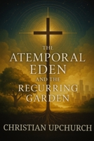 The Atemporal Eden and the Recurring Garden: How Eden, the Cross, and the Church Reveal God's Eternal Plan B0FH28TLM9 Book Cover