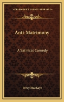 Anti-matrimony; a Satirical Comedy 0548296987 Book Cover