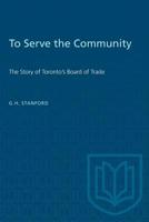 To Serve the Community: The Story of Toronto's Board of Trade 1487581211 Book Cover