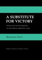 A Substitute for Victory: The Politics of Peacemaking at the Korean Armistice Talks (Cornell Studies in Security Affairs) 0801424135 Book Cover