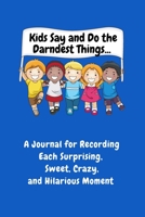 Kids Say and Do the Darndest Things (Blue Cover): A Journal for Recording Each Sweet, Silly, Crazy and Hilarious Moment 1989733506 Book Cover