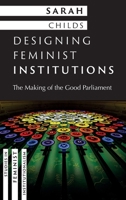 Designing Feminist Institutions: The Making of the Good Parliament (Studies in Feminist Institutionalism) 0197851584 Book Cover