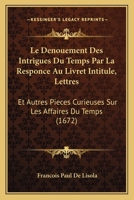 Le Denouement Des Intrigues Du Temps Par La Responce Au Livret Intitule, Lettres: Et Autres Pieces Curieuses Sur Les Affaires Du Temps (1672) 1166335054 Book Cover