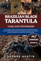 BRAZILIAN BLACK TARANTULA CARE AND OWNERSHIP: The Complete Guide to Grammostola pulchra Care, Breeding, Feeding, Nutrition, Habitat, Diet, ... Beginners and Experienced Tarantula Owners B0FP338CXZ Book Cover