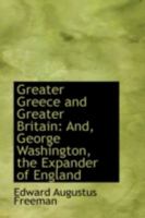 Greater Greece and Greater Britain and, George Washington, the Expander of England 1507882998 Book Cover