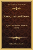 Poems, Lyric And Heroic: By William Morris Mousley 1437032818 Book Cover
