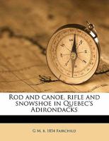 Rod and Canoe, Rifle and Snowshoe in Quebec's Adirondacks 1018886826 Book Cover