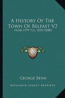 A History Of The Town Of Belfast V2: From 1799 Till 1810 (1880) 1164533185 Book Cover