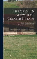 The Origin & Growth of Greater Britain: An Introduction to C.P. Lucas's Historical Geography 101451567X Book Cover