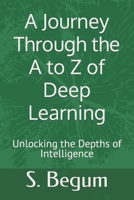 A Journey Through the A to Z of Deep Learning: Unlocking the Depths of Intelligence B0CHL9T2R6 Book Cover
