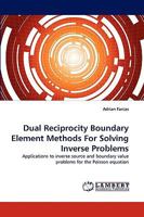 Dual Reciprocity Boundary Element Methods For Solving Inverse Problems: Applications to inverse source and boundary value problems for the Poisson equation 3838361407 Book Cover