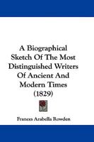 A Biographical Sketch Of The Most Distinguished Writers Of Ancient And Modern Times 1104590301 Book Cover