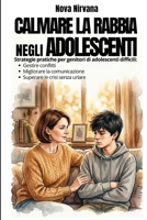 Calmare la Rabbia negli Adolescenti: Manuale pratico di educazione per genitori di figli ribelli e oppositivi (13-17 anni). Come gestire conflitti, ... crisi emotive senza urlare. (Italian Edition) B0GR544BHW Book Cover