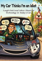 My Car Thinks I'm an Idiot: Laugh-Out-Loud Jokes About the Technology in Today's Cars 1923623346 Book Cover