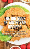 The Big Book of Air Fryer Recipes: A Guide to Enjoy and Improve Your Family and Friends Health With Delightful 1803074922 Book Cover