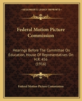 Federal Motion Picture Commission: Hearings Before The Committee On Education, House Of Representatives On H.R. 456 1164644408 Book Cover