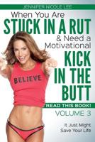 When You Are Stuck in a Rut & Need a Motivational Kick in the Butt-READ THIS BOOK!: Volume 3 1548070661 Book Cover