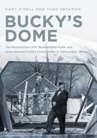 The Home Is a Dome: Buckminster Fuller, Carbondale, Illinois, and the Resurrection of an Iconic Dwelling 1634992105 Book Cover