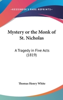 Mystery; Or, the Monk of St. Nicholas; a Tragedy [By T.H. White.] 1018045155 Book Cover