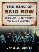 The King of Skid Row: John Bacich and the Twilight Years of Old Minneapolis 1517916593 Book Cover