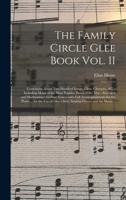 The Family Circle Glee Book Vol. II: Containing About Two Hundred Songs, Glees, Choruses, &c.: Including Many of the Most Popular Pieces of the Day: ... for the Piano ... for the Use Of... 1014754755 Book Cover
