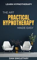 PRACTICAL HYPNOTHERAPY THE ART MADE EASY: Learn The Art of Hypnotherapy B0DVLX5FFY Book Cover