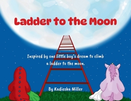 Ladder to the Moon: Inspired by one little boy's dream to climb a ladder to the moon. B0H67MVQJX Book Cover