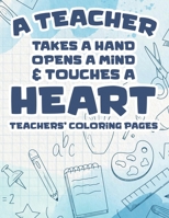 A Teacher Takes A Hand, Opens A Mind, & Touches A Heart - Teachers' Coloring Pages: Motivational Coloring Book For School Teachers, Stress Relieving C B08GV912Z5 Book Cover