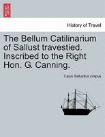 The Bellum Catilinarium of Sallust travestied. Inscribed to the Right Hon. G. Canning. 1241035237 Book Cover