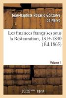 Les Finances Franaaises Sous La Restauration, 1814-1830 Volume 1: Finances Sous L'Ancienne Monarchie, La Ra(c)Publique, Le Consulat Et L'Empire (1180-1814) 2011955777 Book Cover