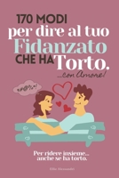170 Modi per dire al tuo fidanzato che ha torto...con amore.: Per ridere insieme… anche se ha torto. (Italian Edition) B0DS9PY4HF Book Cover