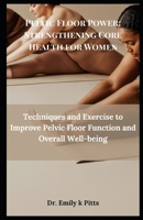 Pelvic Floor Power: Strengthening Core Health for Women: Techniques and Exercise to Improve Pelvic Floor Function and Overall Well-being B0FD8DS7V8 Book Cover