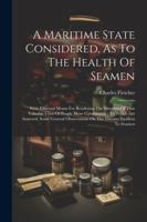 A Maritime State Considered, As To The Health Of Seamen: With Effectual Means For Rendering The Situation Of That Valuable Class Of People More Comfor 1022547887 Book Cover