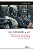 ACCOUNTING IN THE AI AGE: Will Artificial Intelligence Take the Accountant's Job or Make It More Powerful Than Ever? 9999338844 Book Cover
