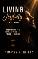 Living Joyfully In A Sad World: Recovering The Deep, Lasting Joy found in Christ B0GZK2MTS9 Book Cover