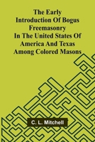 The Early Introduction Of Bogus Freemasonry In The United States Of America And Texas Among Colored Masons 936905765X Book Cover