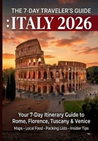 The 7-day traveler's guide : ITALY 2026: Your 7-Day Itinerary Guide to Rome, Florence, Tuscany & Venice. B0H7CXZJ72 Book Cover