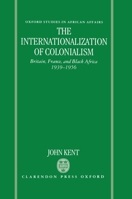 The Internationalization of Colonialism: Britain, France, and Black Africa, 1939-1956 (Oxford Studies in African Affairs) 0198203020 Book Cover
